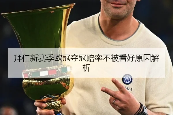 拜仁新赛季欧冠夺冠赔率不被看好原因解析